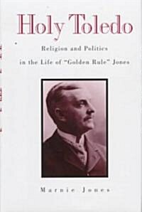 Holy Toledo: Religion and Politics in the Life of Golden Rule Jones (Hardcover)