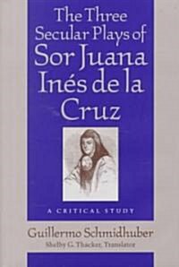 The Three Secular Plays of Sor Juana In? de la Cruz: A Critical Study (Hardcover)