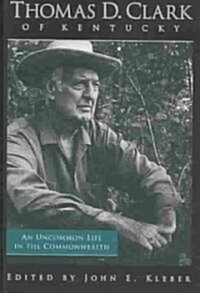 Thomas D. Clark of Kentucky: An Uncommon Life in the Commonwealth (Hardcover)