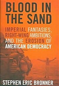 Blood in the Sand: Imperial Fantasies, Right-Wing Ambitions, and the Erosion of American Democracy (Hardcover)