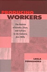 Producing Workers: The Politics of Gender, Class, and Culture in the Calcutta Jute Mills (Paperback)