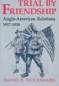 Trial by Friendship: Anglo-American Relations, 1917-1918 (Paperback)