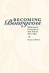 Becoming Bourgeois: Merchant Culture in the South, 1820-1865 (Paperback)