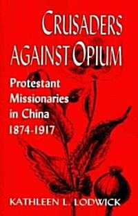 Crusaders Against Opium: Protestant Missionaries in China, 1874-1917 (Paperback)