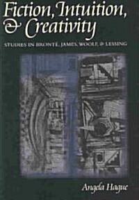 Fiction, Intuition, & Creativity: Studies in Bronte, James, Woolf, and Lessing (Hardcover)