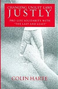 Changing Unjust Laws Justly: Pro-Life Solidarity with The Last and Least (Hardcover)