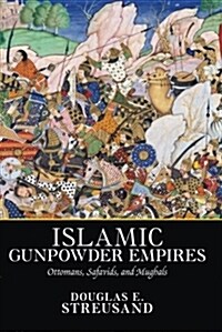 Islamic Gunpowder Empires: Ottomans, Safavids, and Mughals (Paperback)