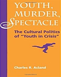Youth, Murder, Spectacle: The Cultural Politics Of Youth In Crisis (Paperback)