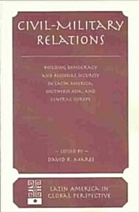 Civil-Military Relations: Building Democracy and Regional Cooperation in Latin America, Southern Asia, and Central Europe (Paperback)