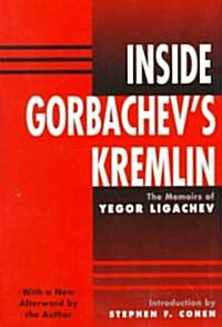 Inside Gorbachevs Kremlin: The Memoirs of Yegor Ligachev (Paperback)