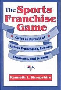 The Sports Franchise Game: Cities in Pursuit of Sports Franchises, Events, Stadiums, and Arenas (Hardcover)