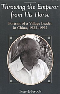Throwing the Emperor from His Horse: Portrait of a Village Leader in China, 1923-1995 (Paperback)