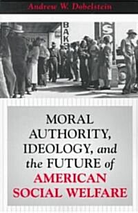 Moral Authority, Ideology, And The Future Of American Social Welfare (Paperback)