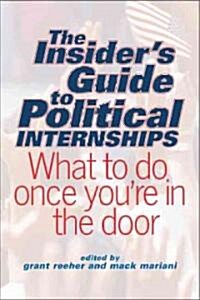 The Insiders Guide to Political Internships: What to Do Once Youre in the Door (Paperback)