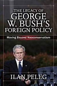 The Legacy of George W. Bushs Foreign Policy: Moving Beyond Neoconservatism (Paperback)