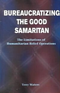 Bureaucratizing the Good Samaritan: The Limitations of Humanitarian Relief Operations (Paperback)