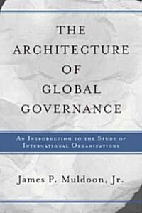 The Architecture of Global Governance: An Introduction to the Study of International Organizations (Paperback)
