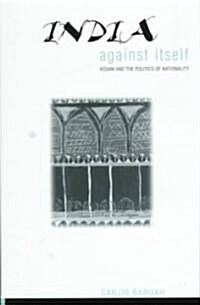 India Against Itself: Assam and the Politics of Nationality (Hardcover)