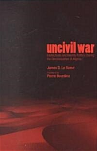 Uncivil War: Intellectuals and Identity Politics During the Decolonization of Algeria (Hardcover)