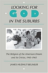 Looking for God in the Suburbs: The Religion of the American Dream and Its Critics, 1945-1965 (Paperback, None)