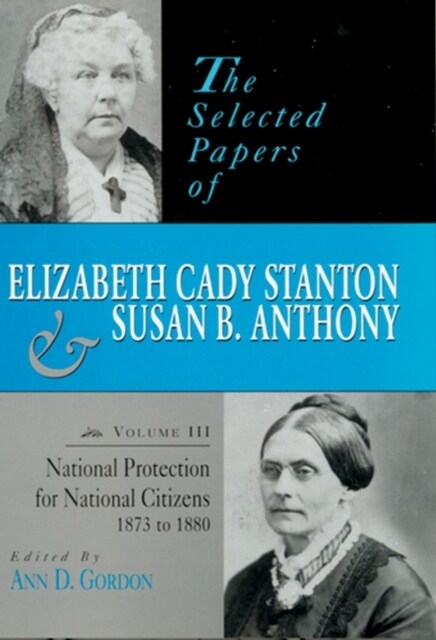 The Selected Papers of Elizabeth Cady Stanton and Susan B. Anthony: National Protection for National Citizens, 1873 to 1880 Volume 3 (Hardcover, None)