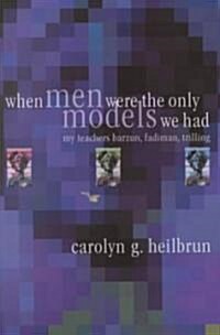 When Men Were the Only Models We Had: My Teachers Fadiman, Barzun, Trilling (Hardcover)