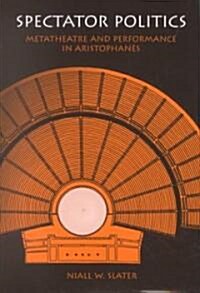 Spectator Politics: Metatheatre and Performance in Aristophanes (Hardcover)