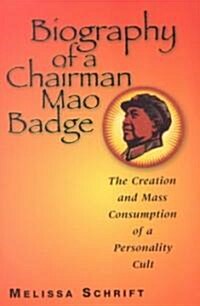 Biography of a Chairman Mao Badge: The Creation and Mass Consumption of a Personality Cult (Paperback)