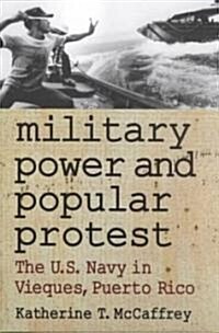 Military Power and Popular Protest: The U.S. Navy in Vieques, Puerto Rico (Paperback)