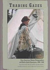 Trading Gazes: Euro-American Women Photographers and Native North Americans, 1880-1940 (Paperback)