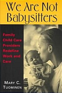 We Are Not Babysitters: Family Childcare Providers Redefine Work and Care (Paperback)
