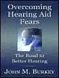 Overcoming Hearing Aid Fears: The Road to Better Hearing (Paperback)