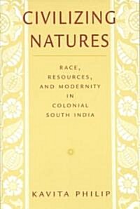 Civilizing Natures: Race, Resources, and Modernity in Colonial South India (Paperback)