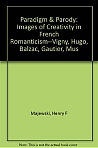 Paradigm and Parody: Images of Creativity in French Romanticism - Vigny, Hugo, Balzac, Gautier, Musset (Hardcover)