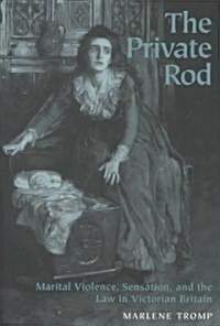 The Private Rod: Marital Violence, Sensation, and the Law in Victorian Britain (Hardcover)