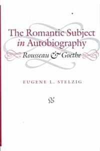 The Romantic Subject in Autobiography: Rousseau and Goethe (Hardcover)