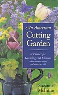 An American Cutting Garden: A Primer for Growing Cut Flowers Where Summers Are Hot and Winters Are Cold (Hardcover)