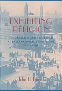 Exhibiting Religion: Colonialism and Spectacle at International Expositions, 1851-1893 (Hardcover)