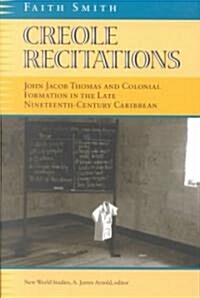 Creole Recitations: John Jacob Thomas and Colonial Formation in the Late Nineteenth-Century Caribbean (Paperback)