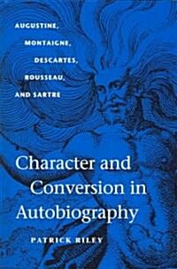 Character and Conversion in Autobiography: Augustine, Montaigne, Descartes, Rousseau, and Sartre (Hardcover)