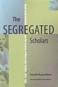 The Segregated Scholars: Black Social Scientists and the Creation of Black Labor Studies, 1890-1950 (Paperback)