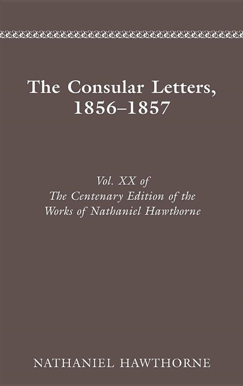 Centenary Ed Works Nathaniel Hawthorne: Vol. XX, the Consular Letters, 18561857 (Hardcover)