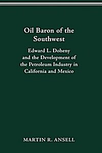 Oil Baron of the Southwest: Edward L. Doheny and the Development of the Petroleum Industry in California and Mexico (Paperback)
