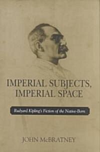 Imperial Subjects Imperial Space: Rudyard Kiplings Fiction of the Native- (Hardcover)