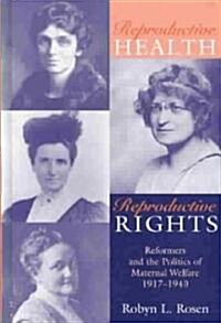 Reproductive Health, Reproductive Rights: Reformers & the Politics of Maternal Welfare, 1917-1940 (Hardcover)