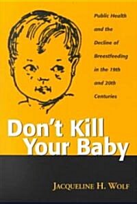 Dont Kill Your Baby: Public Health and the Decline of Breastfeeding in the 19th and 20th Centuries (Paperback)