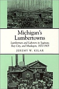 Michigans Lumbertowns: Lumberman and Laborers in Saginaw, Bay City, and Muskegon, 1870-1905 (Paperback)