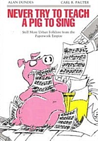 Never Try to Teach a Pig to Sing: Still More Urban Folklore from the Paperwork Empire (Hardcover)