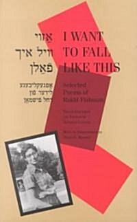 I Want to Fall Like This: Selected Poems of Rukhl Fishman, a Bilingual Edition (Paperback)