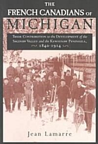 The French Canadians of Michigan: Their Contribution to the Development of the Saginaw Valley and the Keweenaw Peninsula, 1840-1914 (Paperback)